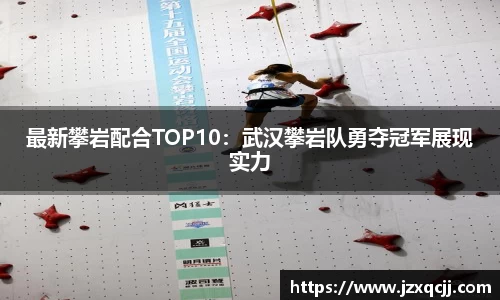 最新攀岩配合TOP10：武汉攀岩队勇夺冠军展现实力
