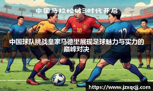 中国球队挑战皇家马德里展现足球魅力与实力的巅峰对决