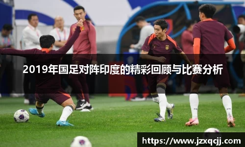 2019年国足对阵印度的精彩回顾与比赛分析