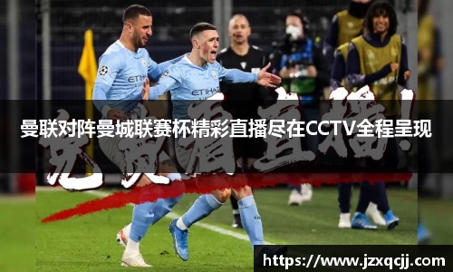 曼联对阵曼城联赛杯精彩直播尽在CCTV全程呈现