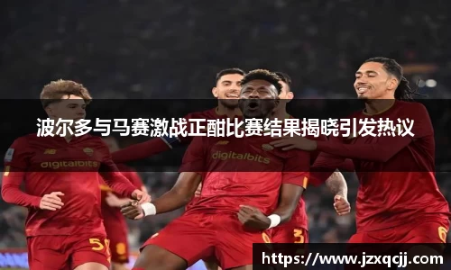 波尔多与马赛激战正酣比赛结果揭晓引发热议